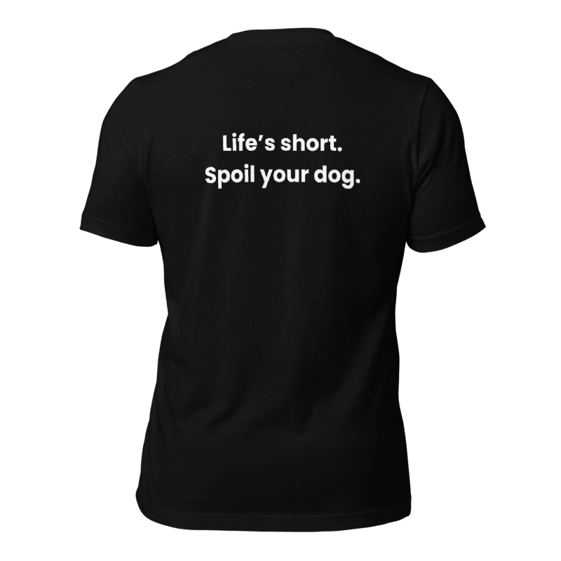 Unisex Dog Parent T-Shirt: Life’s Short. Spoil Your Dog.